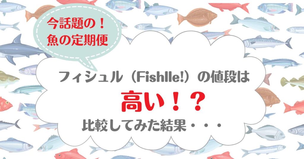 フィシュル（Fishlle!）　値段　高い？